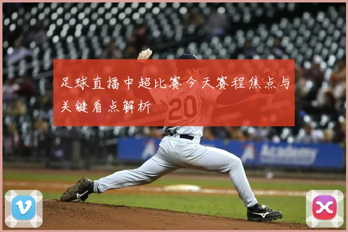 足球直播中超比赛今天赛程焦点与关键看点解析