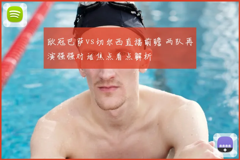欧冠巴萨vs切尔西直播前瞻 两队再演强强对话焦点看点解析