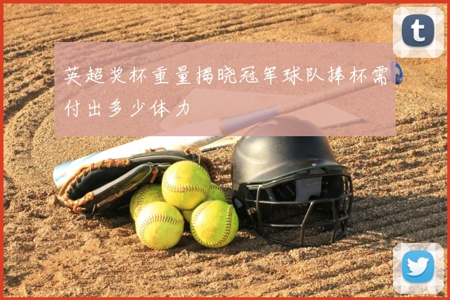 英超奖杯重量揭晓冠军球队捧杯需付出多少体力