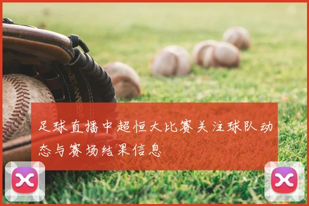 足球直播中超恒大比赛关注球队动态与赛场结果信息