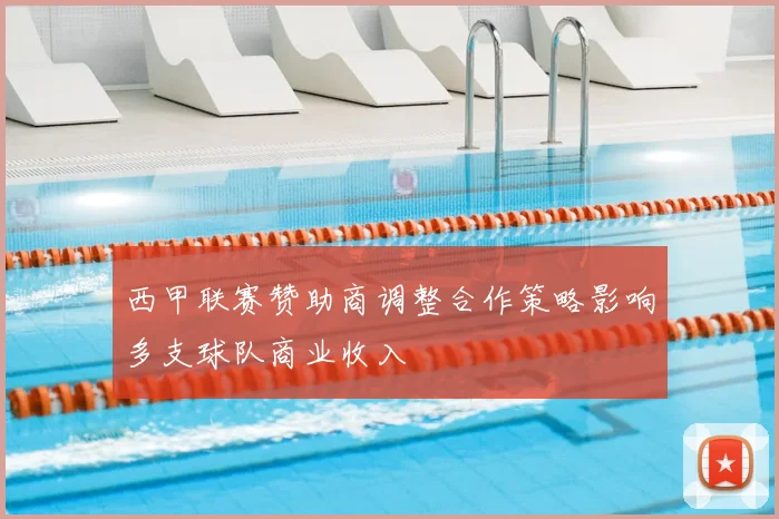 西甲联赛赞助商调整合作策略影响多支球队商业收入