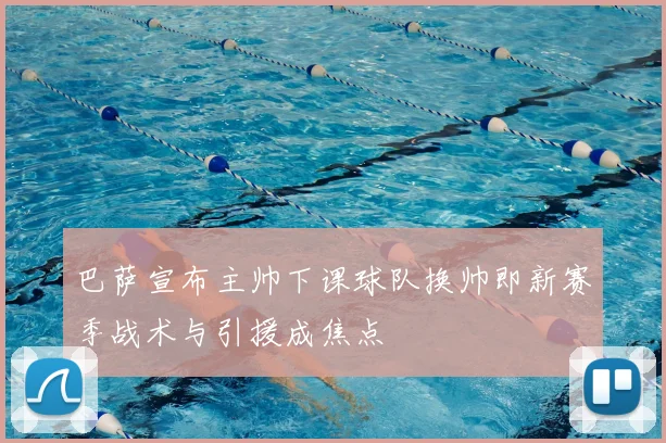 巴萨宣布主帅下课球队换帅即新赛季战术与引援成焦点