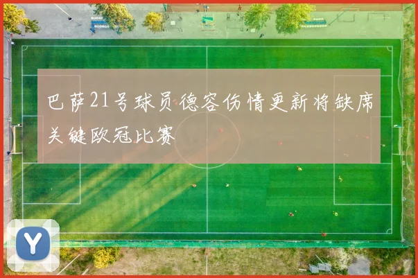 巴萨21号球员德容伤情更新将缺席关键欧冠比赛