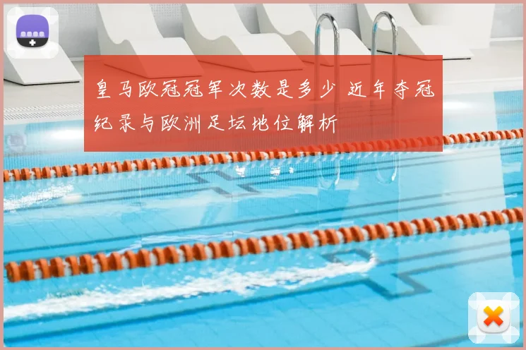 皇马欧冠冠军次数是多少 近年夺冠纪录与欧洲足坛地位解析