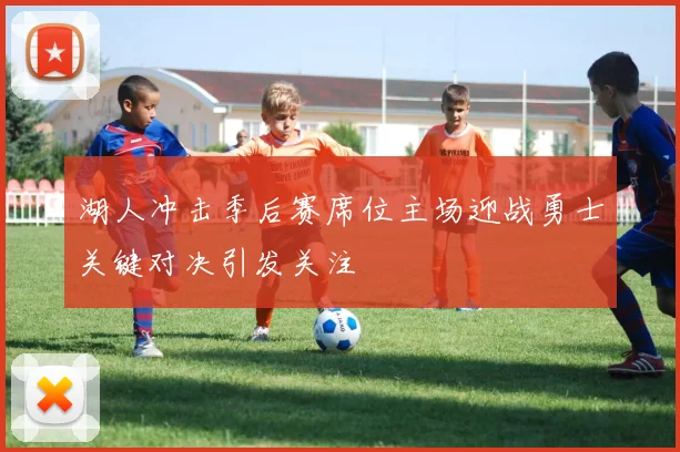 湖人冲击季后赛席位主场迎战勇士关键对决引发关注