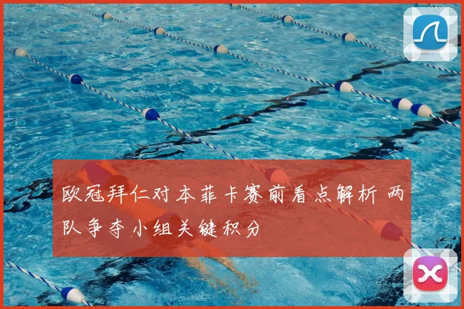 欧冠拜仁对本菲卡赛前看点解析 两队争夺小组关键积分