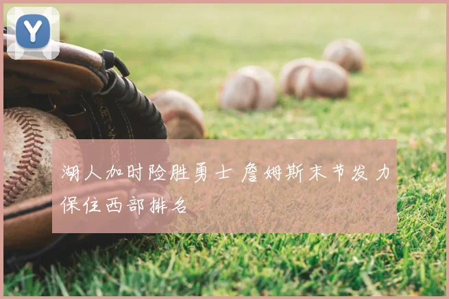 湖人加时险胜勇士 詹姆斯末节发力保住西部排名