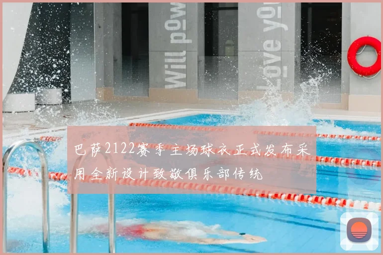 巴萨2122赛季主场球衣正式发布采用全新设计致敬俱乐部传统