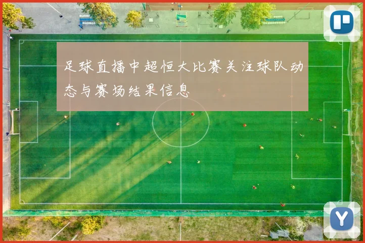 足球直播中超恒大比赛关注球队动态与赛场结果信息