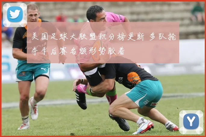 美国足球大联盟积分榜更新 多队抢夺季后赛名额形势胶着