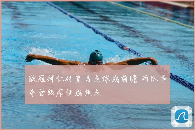 欧冠拜仁对皇马点球战前瞻 两队争夺晋级席位成焦点