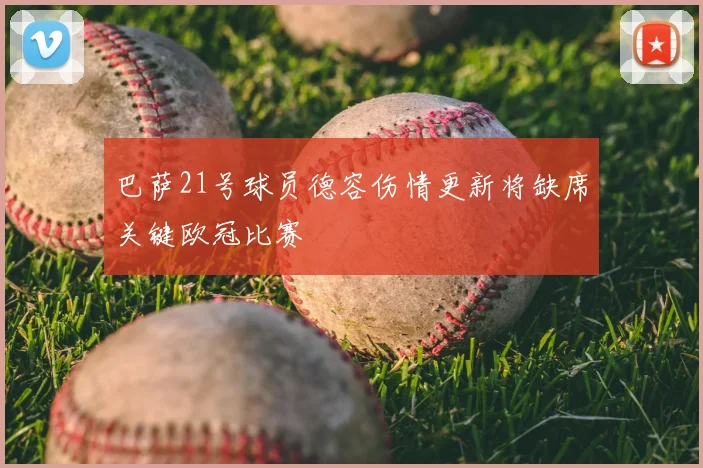 巴萨21号球员德容伤情更新将缺席关键欧冠比赛