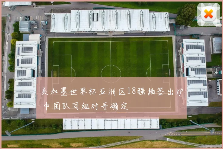 美加墨世界杯亚洲区18强抽签出炉 中国队同组对手确定