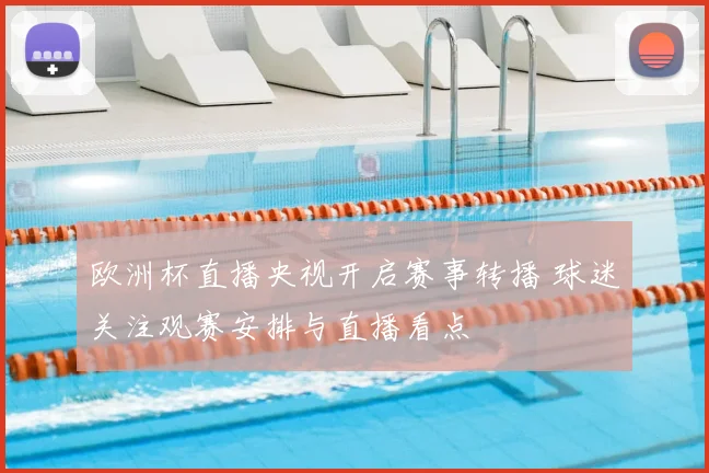 欧洲杯直播央视开启赛事转播 球迷关注观赛安排与直播看点
