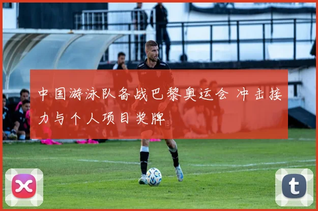 中国游泳队备战巴黎奥运会 冲击接力与个人项目奖牌