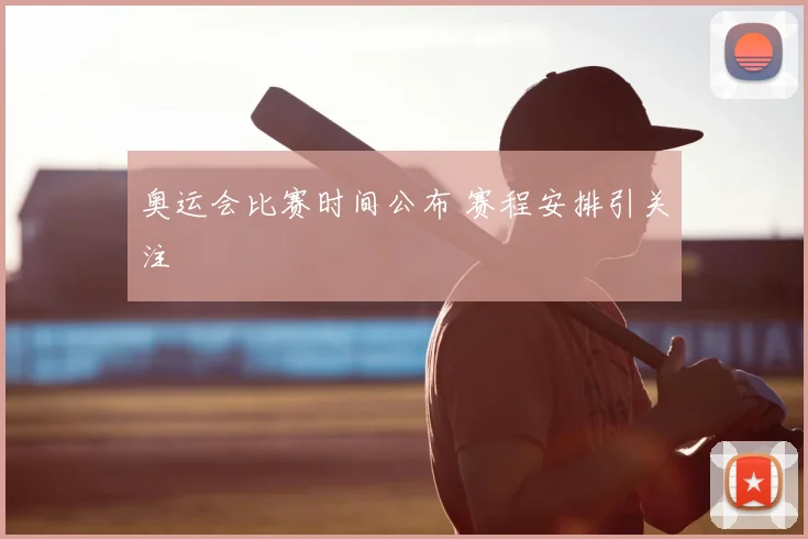 奥运会比赛时间公布 赛程安排引关注