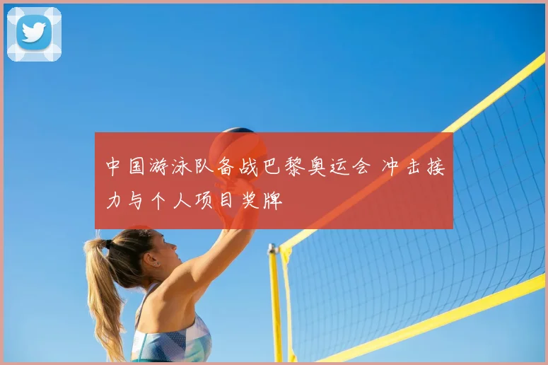 中国游泳队备战巴黎奥运会 冲击接力与个人项目奖牌